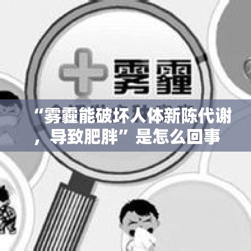 “雾霾能破坏人体新陈代谢，导致肥胖”是怎么回事？，浙江新增确诊病例7例，给我们什么启示？