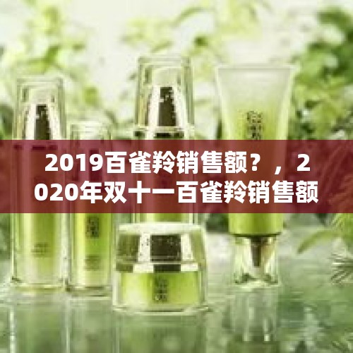 2019百雀羚销售额？，2020年双十一百雀羚销售额？