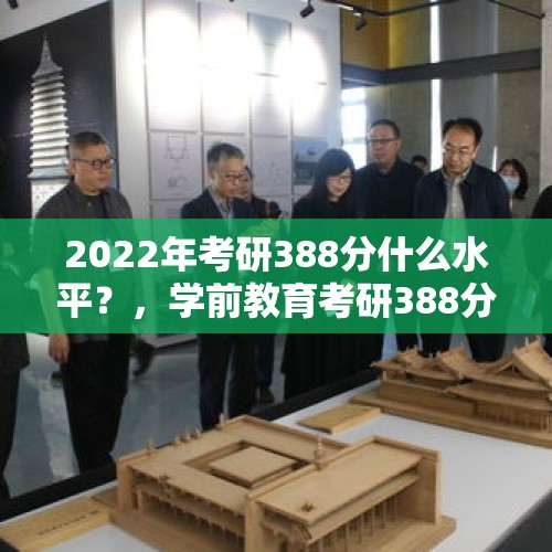 2022年考研388分什么水平？，学前教育考研388分什么水平？