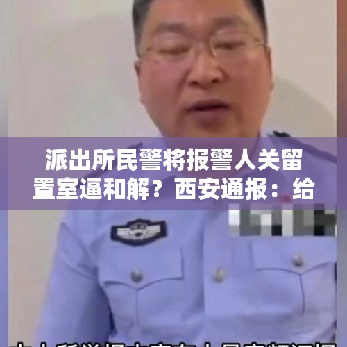 派出所民警将报警人关留置室逼和解？西安通报：给予民警曹某党内严重警告，调离原单位 - 今日头条