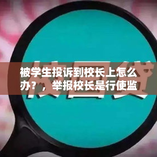 被学生投诉到校长上怎么办？，举报校长是行使监督权吗？