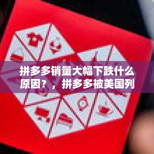 拼多多销量大幅下跌什么原因？，拼多多被美国列为恶名市场，对股价会有影响吗？