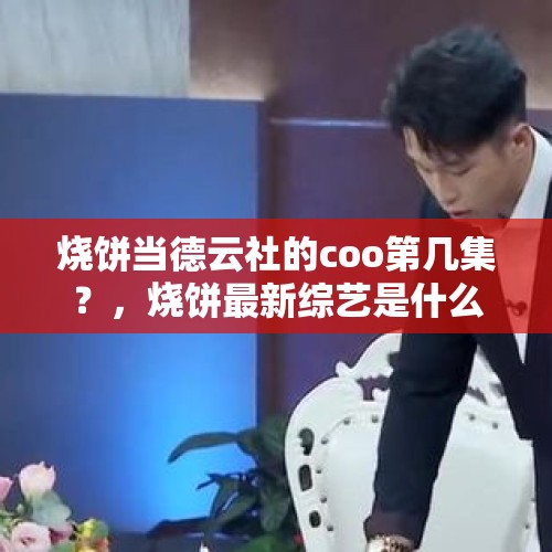 烧饼当德云社的coo第几集？，烧饼最新综艺是什么？