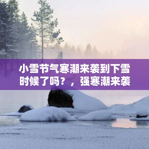 小雪节气寒潮来袭到下雪时候了吗？，强寒潮来袭需要注意什么？