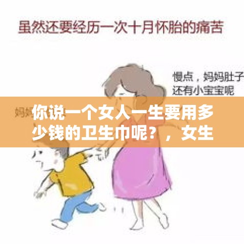 你说一个女人一生要用多少钱的卫生巾呢？，女生一个月要用几片卫生巾？