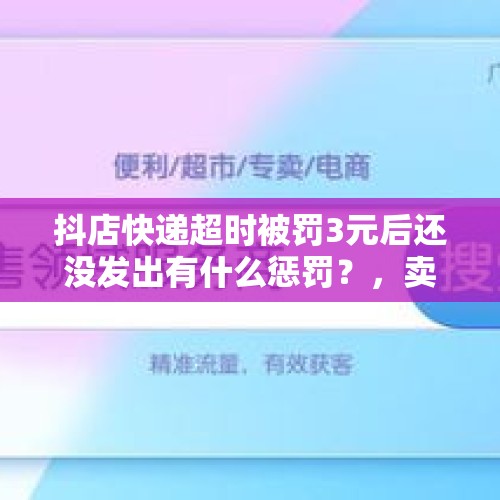 抖店快递超时被罚3元后还没发出有什么惩罚？，卖家没有及时召回快递件,被买家签收了,快递员会被罚吗？