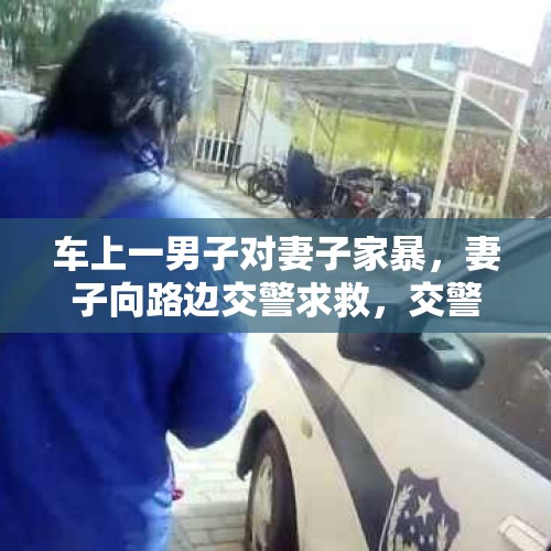 车上一男子对妻子家暴，妻子向路边交警求救，交警有权阻止吗？，如果老婆是警察，夫妻之间动手算不算袭警？