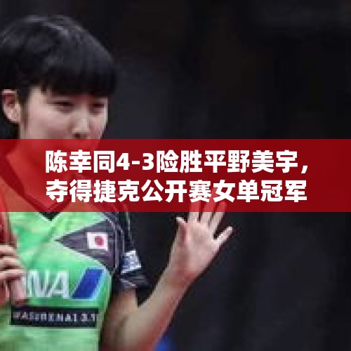 陈幸同4-3险胜平野美宇，夺得捷克公开赛女单冠军，那么她能获得多少奖金了？，陈幸同3比0平野美宇