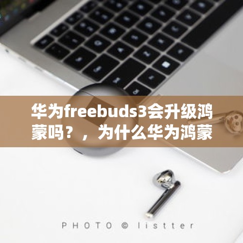 华为freebuds3会升级鸿蒙吗？，为什么华为鸿蒙系统不能使用耳机转换器？