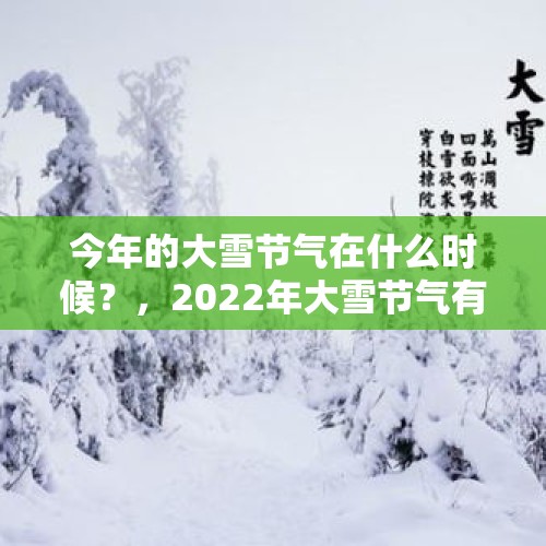 今年的大雪节气在什么时候？，2022年大雪节气有什么讲究和禁忌？