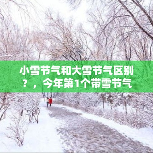 小雪节气和大雪节气区别？，今年第1个带雪节气