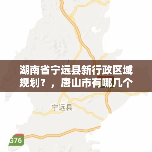 湖南省宁远县新行政区域规划？，唐山市有哪几个区.县？