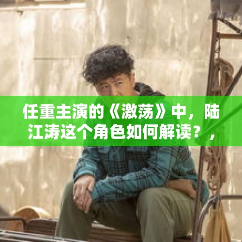 任重主演的《激荡》中，陆江涛这个角色如何解读？，大家怎么看待父亲的爱？