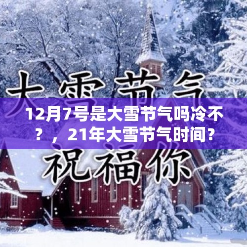 12月7号是大雪节气吗冷不？，21年大雪节气时间？