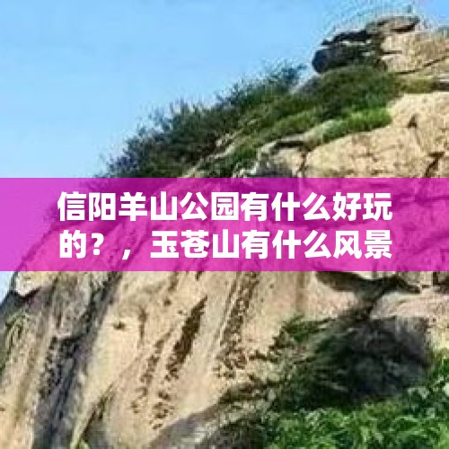 信阳羊山公园有什么好玩的？，玉苍山有什么风景？