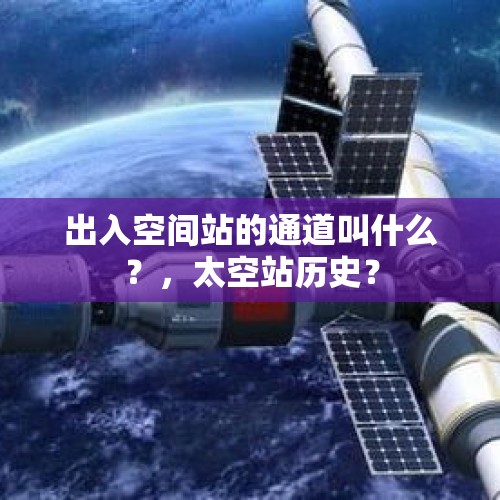 出入空间站的通道叫什么？，太空站历史？