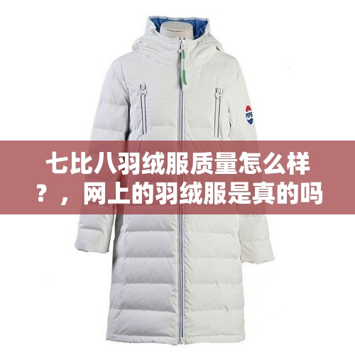 七比八羽绒服质量怎么样？，网上的羽绒服是真的吗?为什么那么便宜？