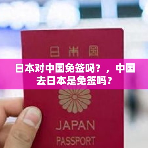 日本对中国免签吗？，中国去日本是免签吗？