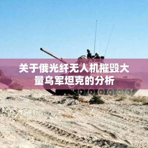 关于俄光纤无人机摧毁大量乌军坦克的分析