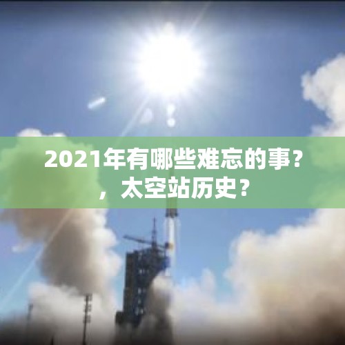 2021年有哪些难忘的事？，太空站历史？