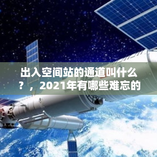 出入空间站的通道叫什么？，2021年有哪些难忘的事？