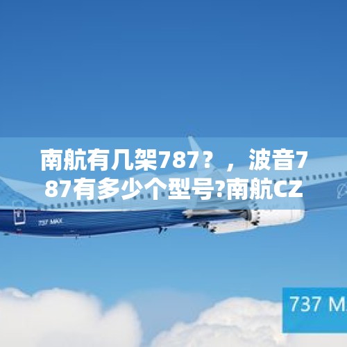 南航有几架787？，波音787有多少个型号?南航CZ658是哪个型号？