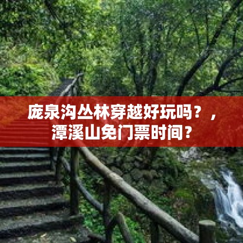 庞泉沟丛林穿越好玩吗？，潭溪山免门票时间？