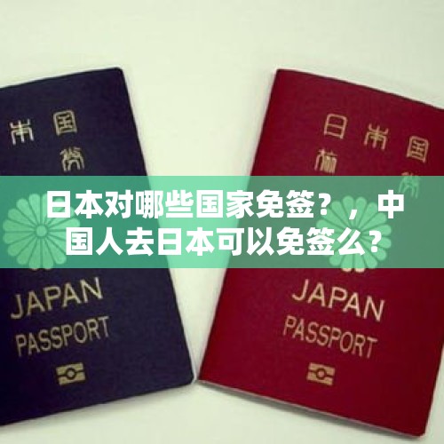 日本对哪些国家免签？，中国人去日本可以免签么？