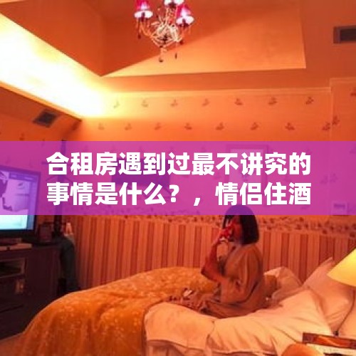 合租房遇到过最不讲究的事情是什么？，情侣住酒店遭人闯入