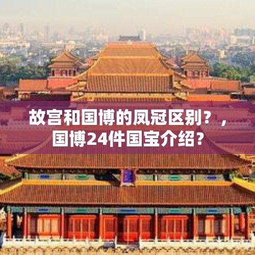 故宫和国博的凤冠区别？，国博24件国宝介绍？