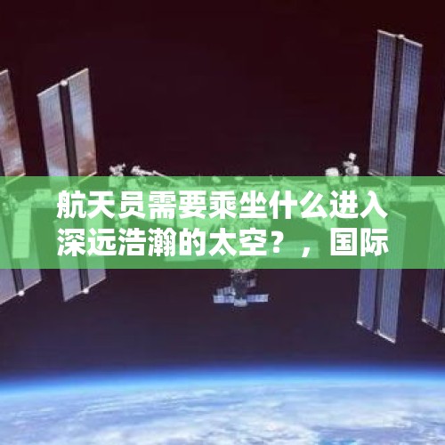 航天员需要乘坐什么进入深远浩瀚的太空？，国际空间站漏气加剧