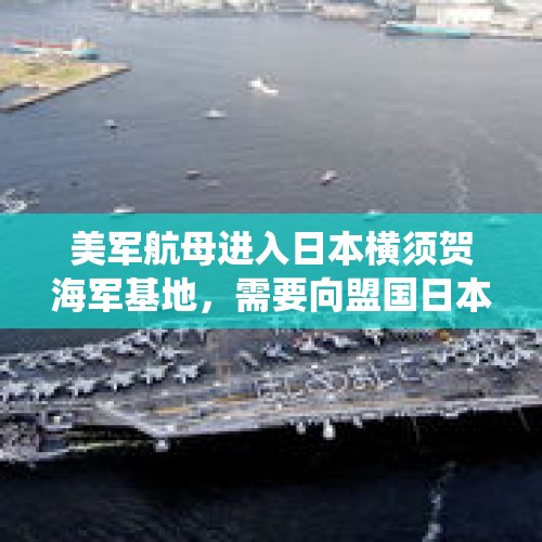 美军航母进入日本横须贺海军基地，需要向盟国日本通报吗？，美总统首次登日舰日本將拥有攻击型航母结果又会怎样？日本强军对抗亚太会有怎样威胁？