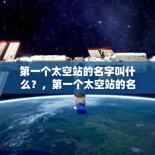 第一个太空站的名字叫什么？，第一个太空站的名字是？