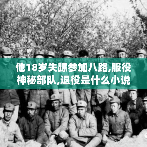 他18岁失踪参加八路,服役神秘部队,退役是什么小说？，本溪八旬老人失踪18小时，民警迅速出警终于找回, 你怎么看？