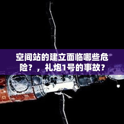 空间站的建立面临哪些危险？，礼炮1号的事故？