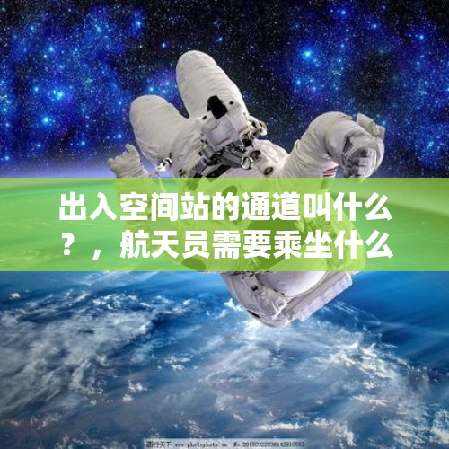 出入空间站的通道叫什么？，航天员需要乘坐什么进入深远浩瀚的太空？