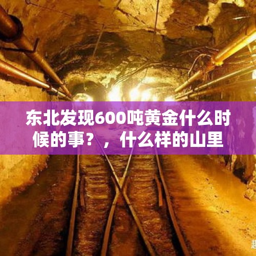 东北发现600吨黄金什么时候的事？，什么样的山里会有金矿？