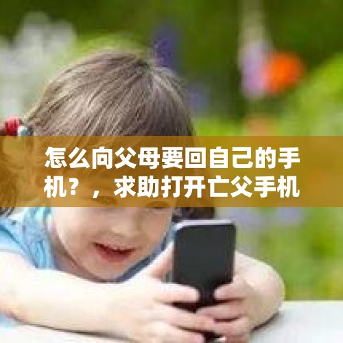 怎么向父母要回自己的手机？，求助打开亡父手机