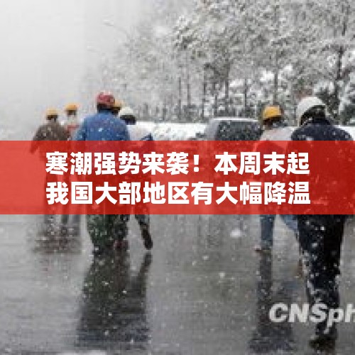 寒潮强势来袭！本周末起我国大部地区有大幅降温及雨雪天气 - 今日头条