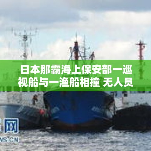 日本那霸海上保安部一巡视船与一渔船相撞 无人员受伤 - 今日头条