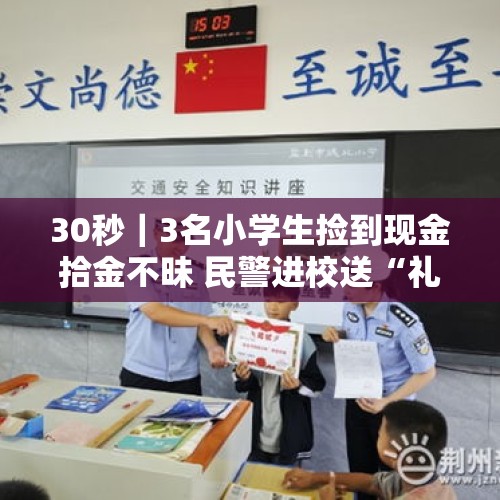 30秒｜3名小学生捡到现金拾金不昧 民警进校送“礼”点赞 - 今日头条