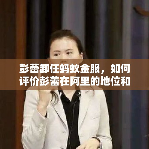 彭蕾卸任蚂蚁金服，如何评价彭蕾在阿里的地位和所扮演的角色？，蒋凡接阿里千亿命脉