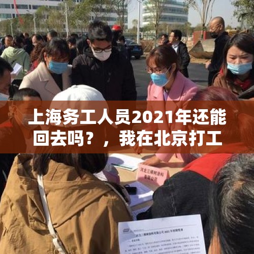 上海务工人员2021年还能回去吗？，我在北京打工，我家河北的，啥时候可以回家呀！疫情好可怕？