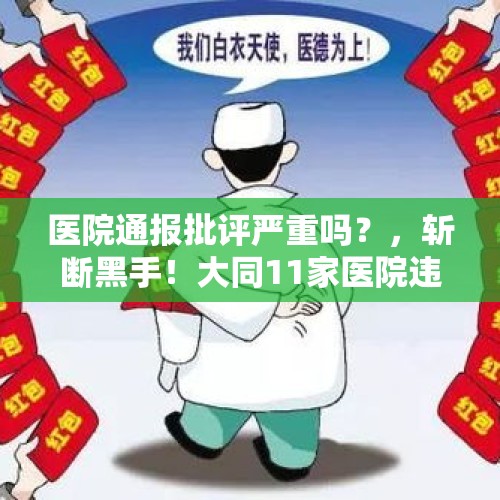 医院通报批评严重吗？，斩断黑手！大同11家医院违规使用限制用药被通报, 你怎么看？