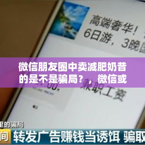 微信朋友圈中卖减肥奶昔的是不是骗局？，微信或迎史诗级瘦身