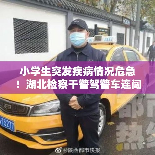 小学生突发疾病情况危急！湖北检察干警驾警车连闯红灯送医救人 - 今日头条