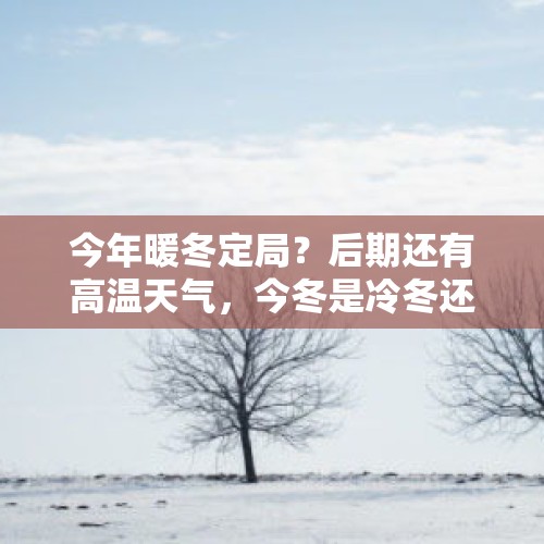 今年暖冬定局？后期还有高温天气，今冬是冷冬还是暖冬？答案来了 - 今日头条