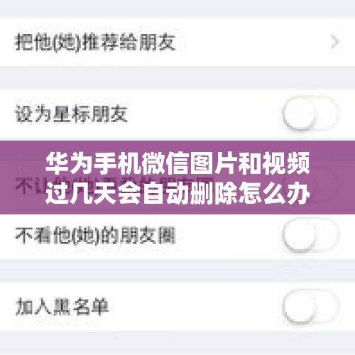 华为手机微信图片和视频过几天会自动删除怎么办？，微信自动清理怎么关闭？