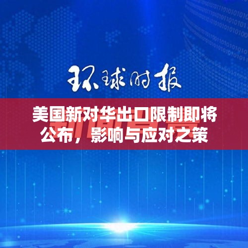 美国新对华出口限制即将公布，影响与应对之策