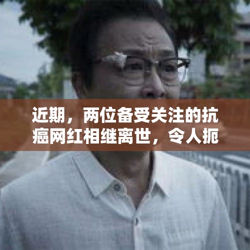 近期，两位备受关注的抗癌网红相继离世，令人扼腕叹息。这两位网红都曾经历过艰苦的抗癌历程，他们的勇气和坚强感动了无数人。更令人唏嘘不已的是，他们在近期还曾通话，却没想到成为了最后的告别。